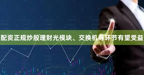 配资正规炒股理财光模块、交换机等环节有望受益
