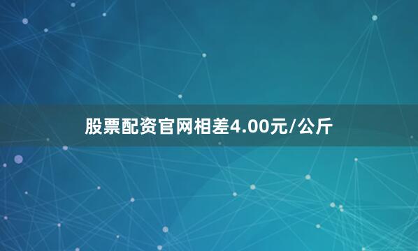 股票配资官网相差4.00元/公斤