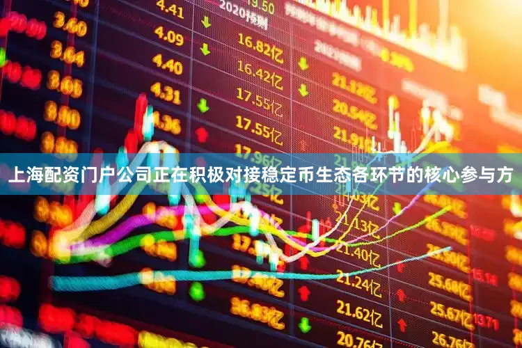 上海配资门户公司正在积极对接稳定币生态各环节的核心参与方