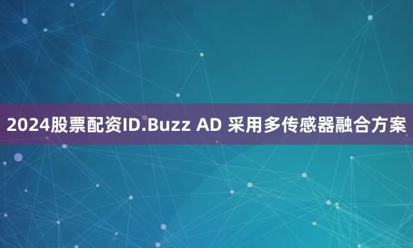 2024股票配资ID.Buzz AD 采用多传感器融合方案