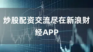 炒股配资交流尽在新浪财经APP