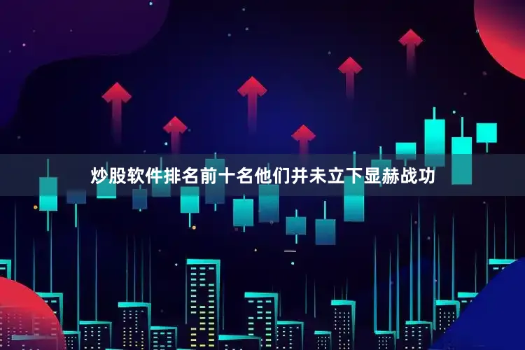 炒股软件排名前十名他们并未立下显赫战功