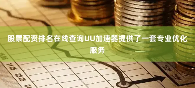 股票配资排名在线查询UU加速器提供了一套专业优化服务