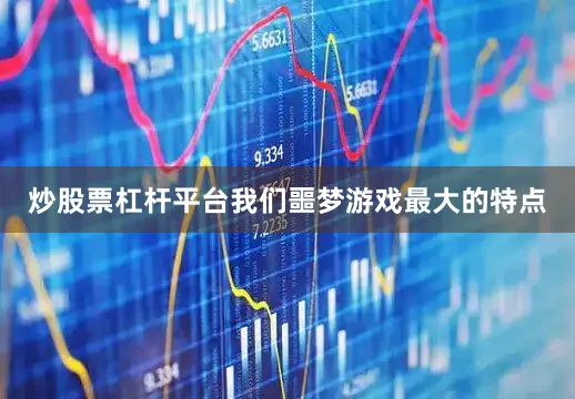 炒股票杠杆平台我们噩梦游戏最大的特点