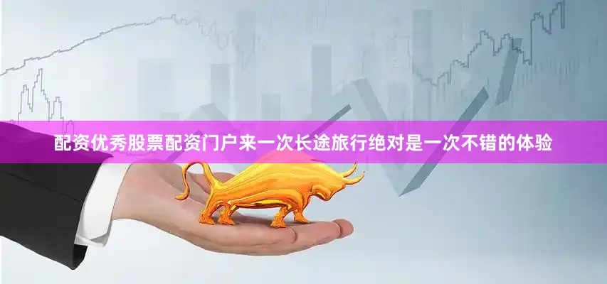 配资优秀股票配资门户来一次长途旅行绝对是一次不错的体验
