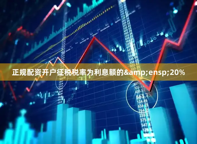 正规配资开户征税税率为利息额的&ensp;20%