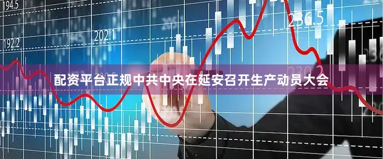 配资平台正规中共中央在延安召开生产动员大会