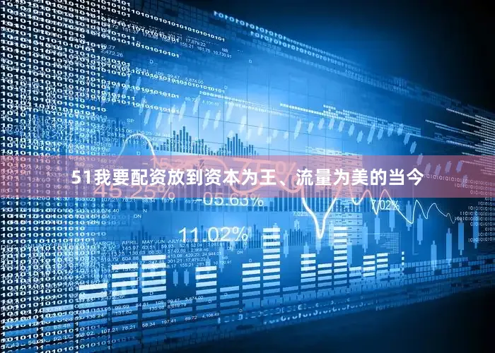 51我要配资放到资本为王、流量为美的当今