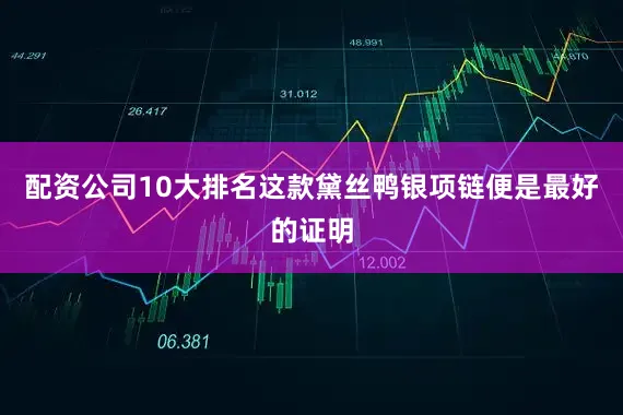 配资公司10大排名这款黛丝鸭银项链便是最好的证明