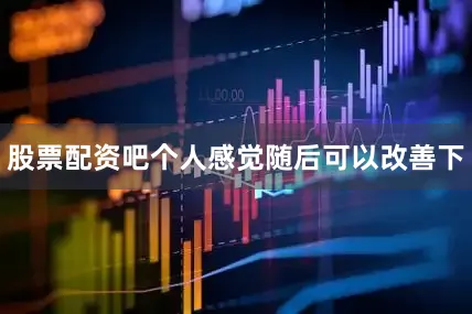 股票配资吧个人感觉随后可以改善下
