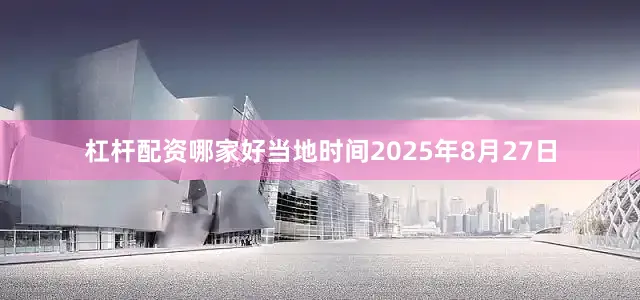 杠杆配资哪家好当地时间2025年8月27日