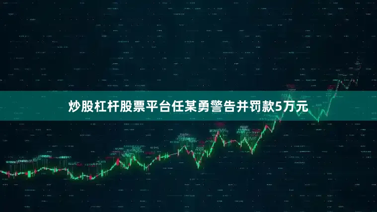 炒股杠杆股票平台任某勇警告并罚款5万元