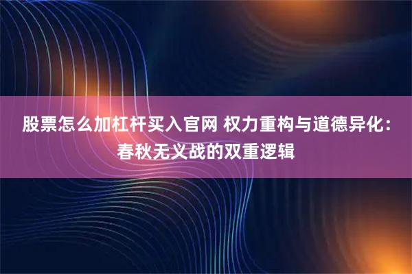 股票怎么加杠杆买入官网 权力重构与道德异化：春秋无义战的双重逻辑