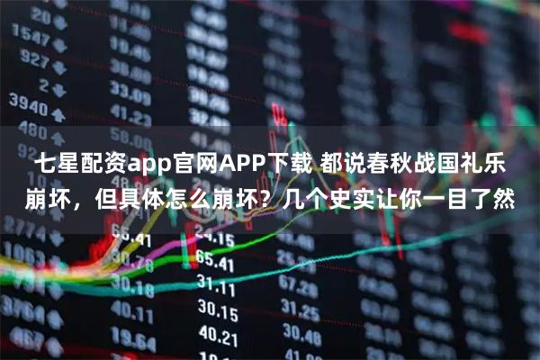 七星配资app官网APP下载 都说春秋战国礼乐崩坏，但具体怎么崩坏？几个史实让你一目了然