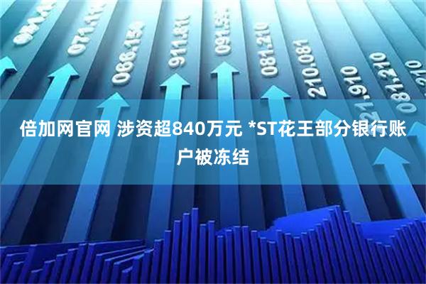 倍加网官网 涉资超840万元 *ST花王部分银行账户被冻结
