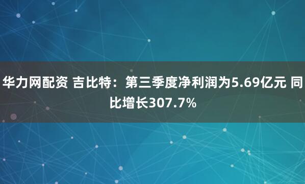 华力网配资 吉比特:第三季度净利润为5.69亿元 同比增长307.7%