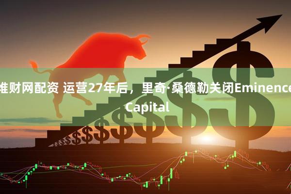 堆财网配资 运营27年后，里奇·桑德勒关闭Eminence Capital