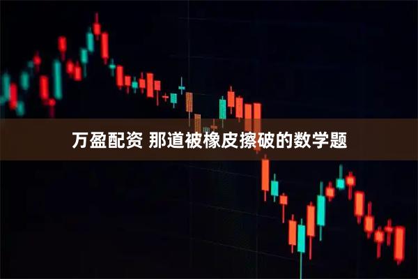 万盈配资 那道被橡皮擦破的数学题