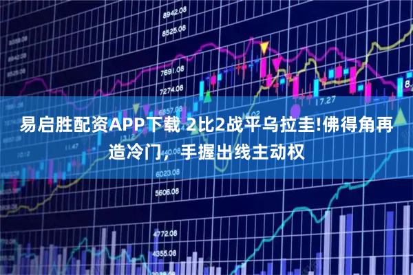 易启胜配资APP下载 2比2战平乌拉圭!佛得角再造冷门，手握出线主动权
