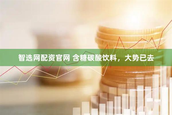 智选网配资官网 含糖碳酸饮料，大势已去